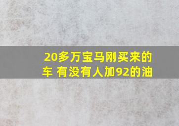 20多万宝马刚买来的车 有没有人加92的油